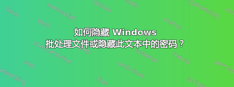 如何隐藏 Windows 批处理文件或隐藏此文本中的密码？