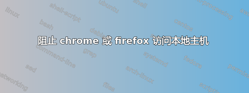 阻止 chrome 或 firefox 访问本地主机