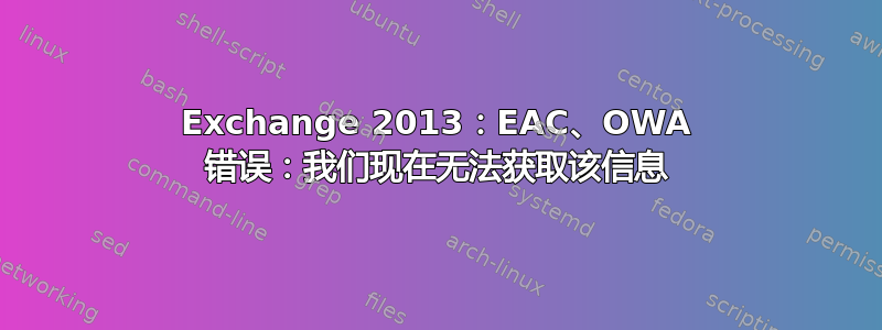 Exchange 2013：EAC、OWA 错误：我们现在无法获取该信息