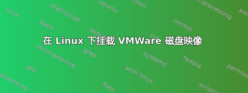 在 Linux 下挂载 VMWare 磁盘映像