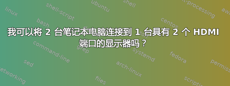 我可以将 2 台笔记本电脑连接到 1 台具有 2 个 HDMI 端口的显示器吗？