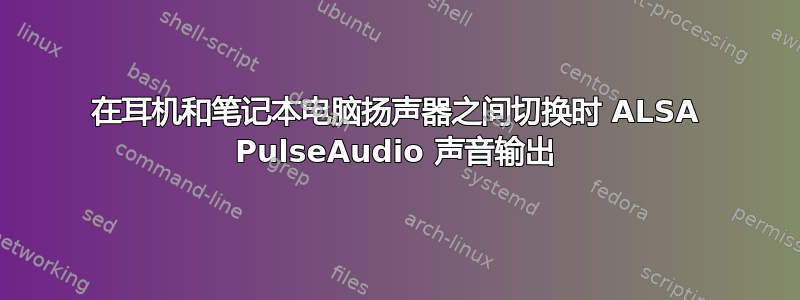 在耳机和笔记本电脑扬声器之间切换时 ALSA PulseAudio 声音输出