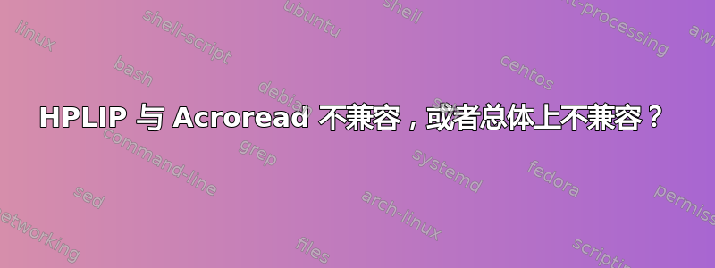 HPLIP 与 Acroread 不兼容，或者总体上不兼容？