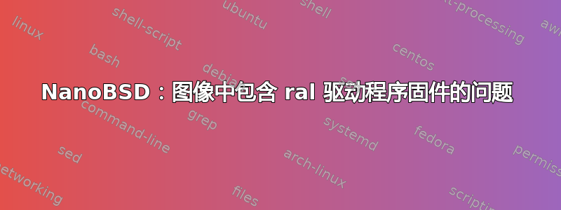 NanoBSD：图像中包含 ral 驱动程序固件的问题