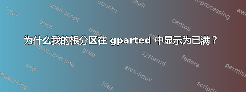 为什么我的根分区在 gparted 中显示为已满？