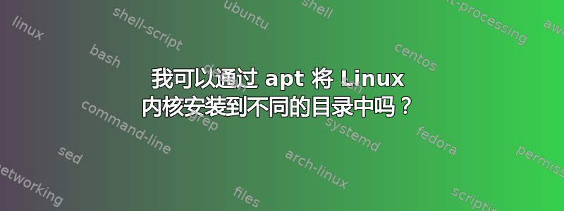 我可以通过 apt 将 Linux 内核安装到不同的目录中吗？