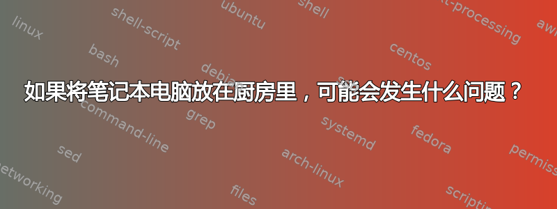 如果将笔记本电脑放在厨房里，可能会发生什么问题？