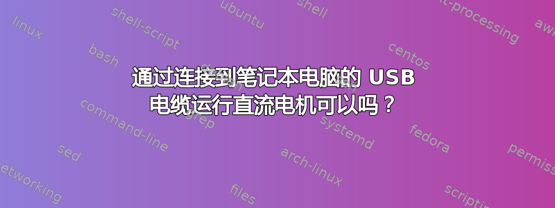 通过连接到笔记本电脑的 USB 电缆运行直流电机可以吗？