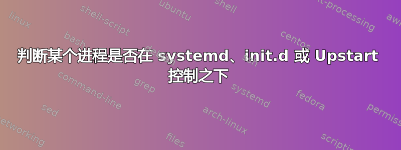 判断某个进程是否在 systemd、init.d 或 Upstart 控制之下