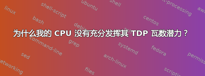 为什么我的 CPU 没有充分发挥其 TDP 瓦数潜力？