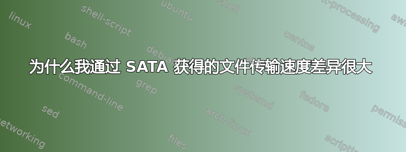 为什么我通过 SATA 获得的文件传输速度差异很大