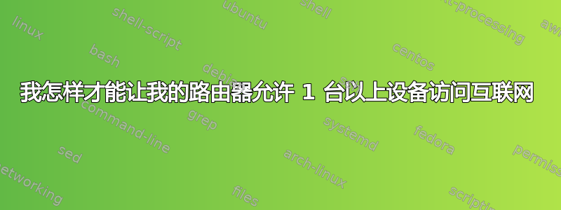 我怎样才能让我的路由器允许 1 台以上设备访问互联网