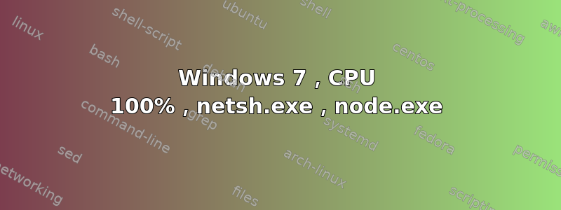 Windows 7，CPU 100%，netsh.exe，node.exe