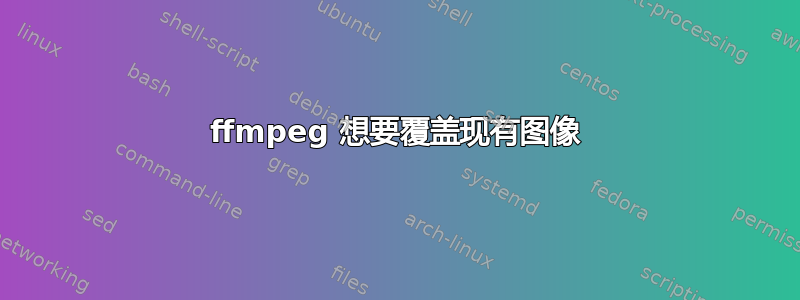 ffmpeg 想要覆盖现有图像