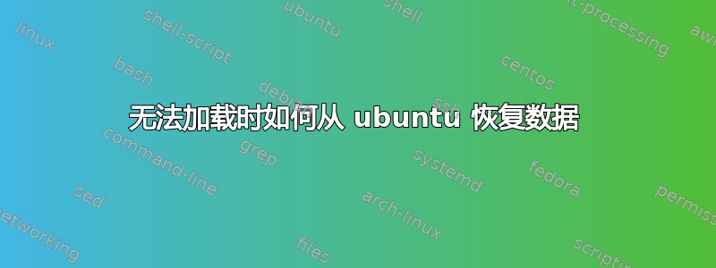 无法加载时如何从 ubuntu 恢复数据