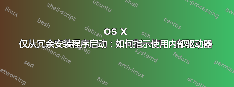 OS X 仅从冗余安装程序启动：如何指示使用内部驱动器