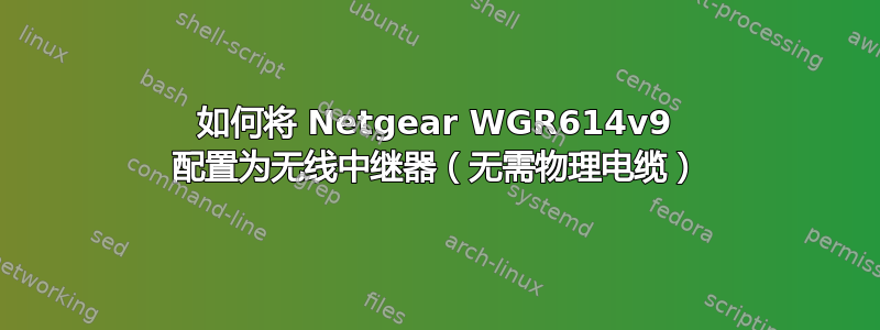 如何将 Netgear WGR614v9 配置为无线中继器（无需物理电缆）