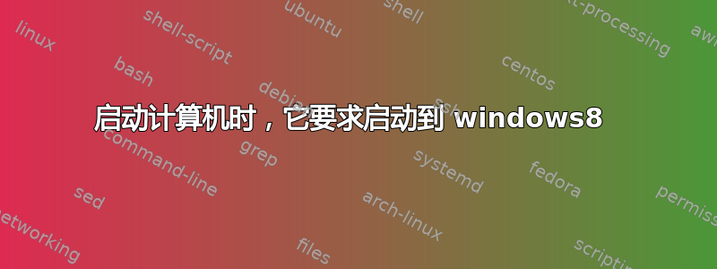 启动计算机时，它要求启动到 windows8 