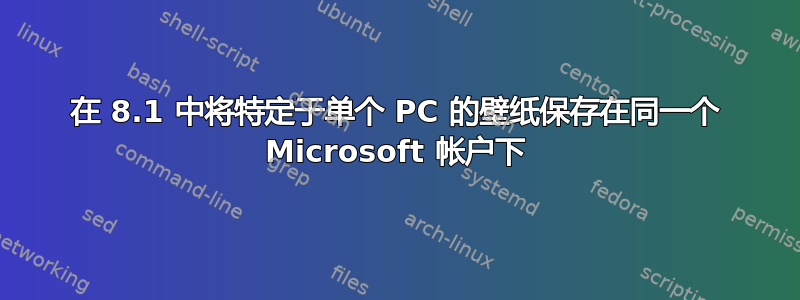 在 8.1 中将特定于单个 PC 的壁纸保存在同一个 Microsoft 帐户下