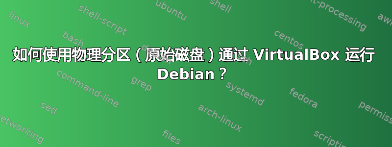 如何使用物理分区（原始磁盘）通过 VirtualBox 运行 Debian？