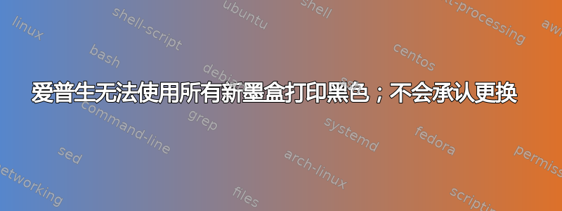 爱普生无法使用所有新墨盒打印黑色；不会承认更换 