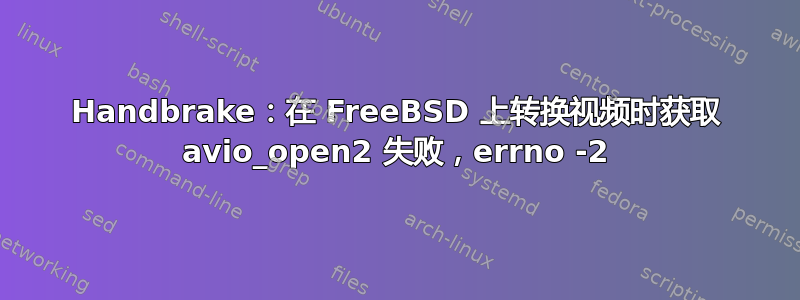 Handbrake：在 FreeBSD 上转换视频时获取 avio_open2 失败，errno -2