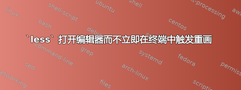 `less` 打开编辑器而不立即在终端中触发重画