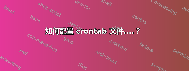 如何配置 crontab 文件....？