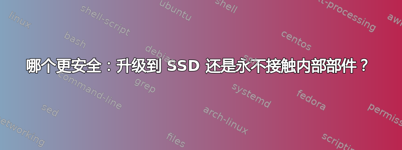 哪个更安全：升级到 SSD 还是永不接触内部部件？