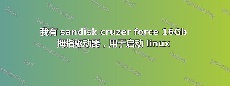 我有 sandisk cruzer force 16Gb 拇指驱动器，用于启动 linux