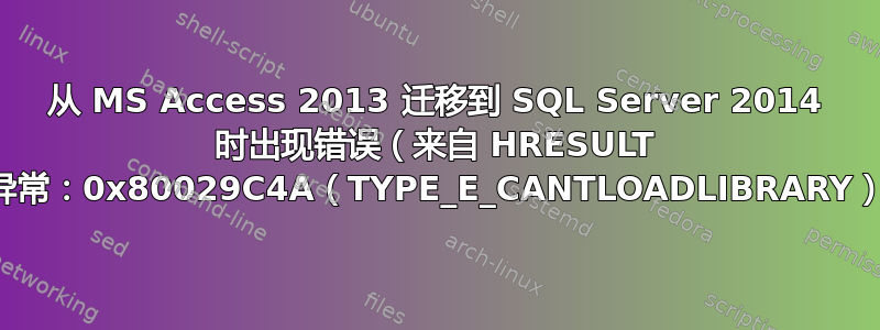 从 MS Access 2013 迁移到 SQL Server 2014 时出现错误（来自 HRESULT 的异常：0x80029C4A（TYPE_E_CANTLOADLIBRARY））