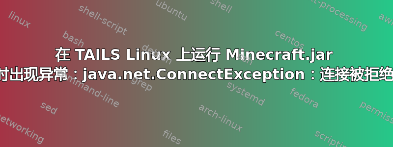 在 TAILS Linux 上运行 Minecraft.jar 时出现异常：java.net.ConnectException：连接被拒绝