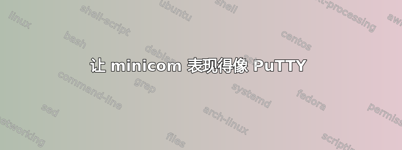 让 minicom 表现得像 PuTTY