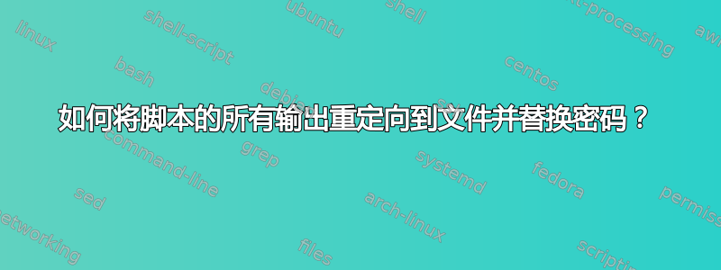 如何将脚本的所有输出重定向到文件并替换密码？