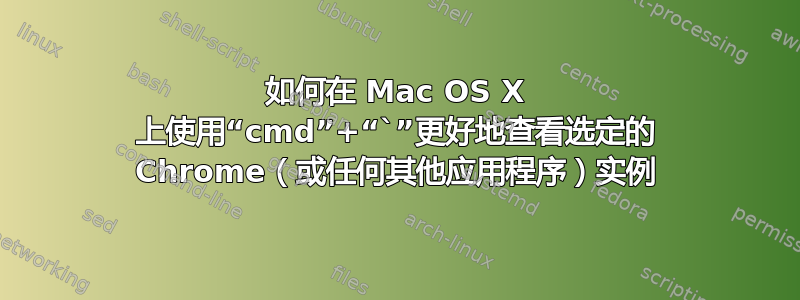 如何在 Mac OS X 上使用“cmd”+“`”更好地查看选定的 Chrome（或任何其他应用程序）实例