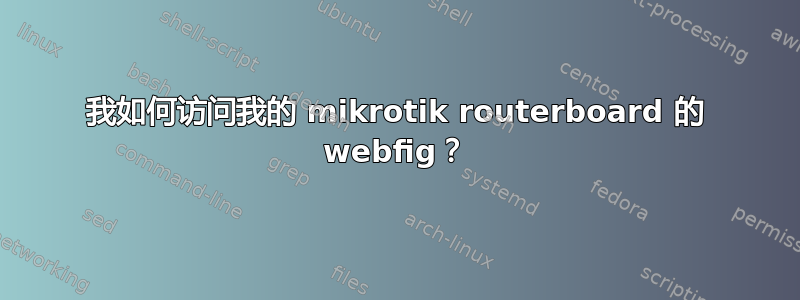 我如何访问我的 mikrotik routerboard 的 webfig？