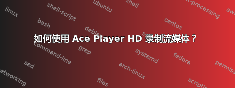 如何使用 Ace Player HD 录制流媒体？