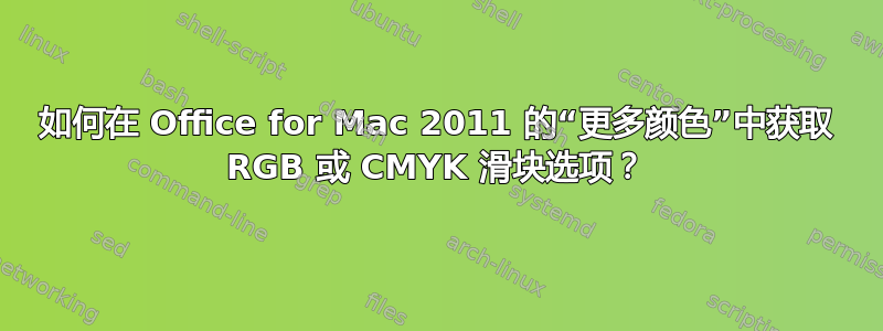 如何在 Office for Mac 2011 的“更多颜色”中获取 RGB 或 CMYK 滑块选项？