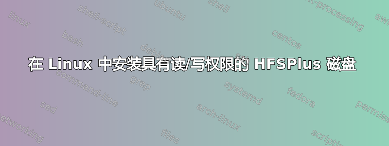 在 Linux 中安装具有读/写权限的 HFSPlus 磁盘