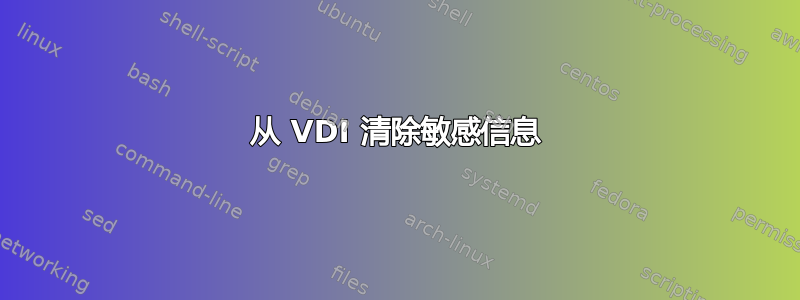 从 VDI 清除敏感信息