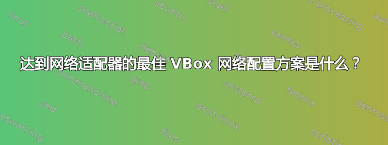 达到网络适配器的最佳 VBox 网络配置方案是什么？