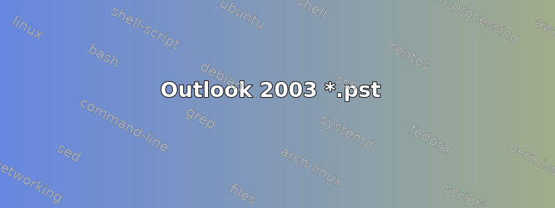 Outlook 2003 *.pst 