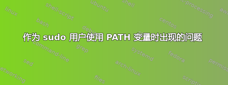 作为 sudo 用户使用 PATH 变量时出现的问题