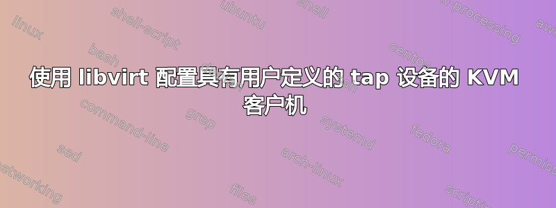 使用 libvirt 配置具有用户定义的 tap 设备的 KVM 客户机