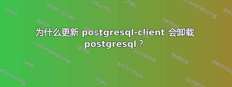 为什么更新 postgresql-client 会卸载 postgresql？