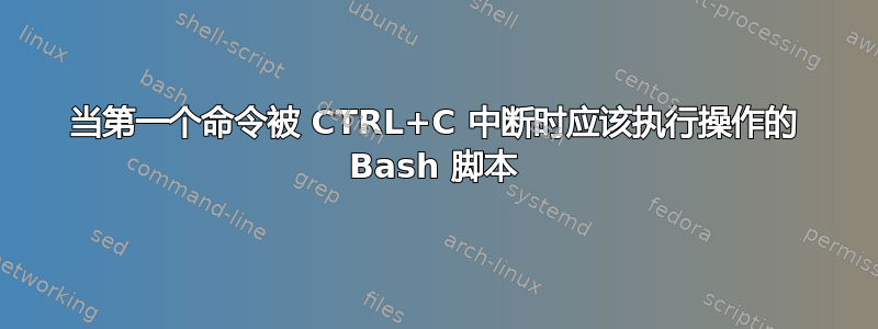 当第一个命令被 CTRL+C 中断时应该执行操作的 Bash 脚本