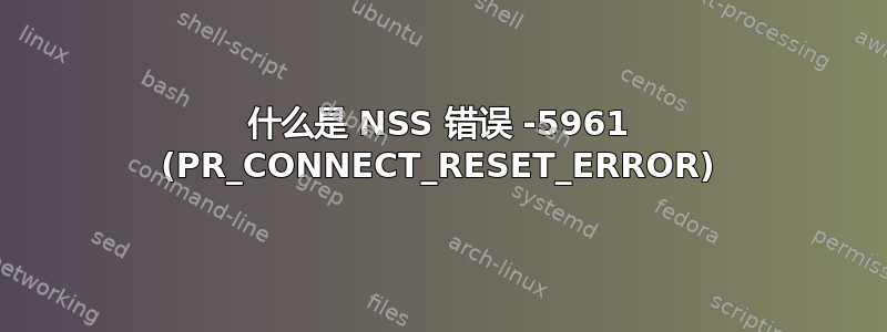 什么是 NSS 错误 -5961 (PR_CONNECT_RESET_ERROR)