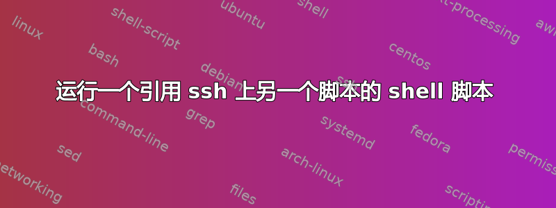 运行一个引用 ssh 上另一个脚本的 shell 脚本