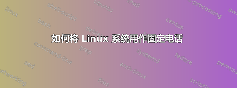 如何将 Linux 系统用作固定电话