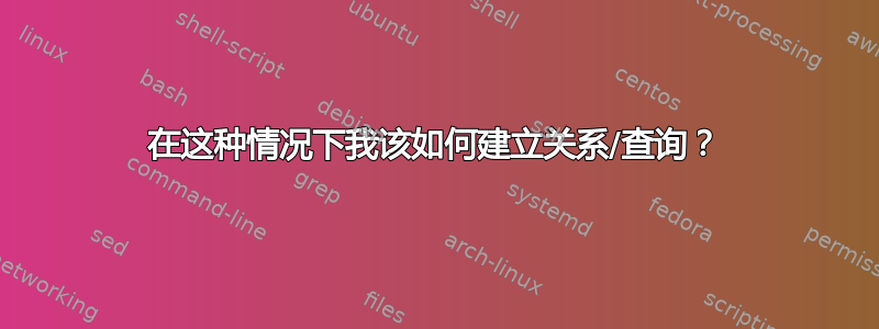 在这种情况下我该如何建立关系/查询？